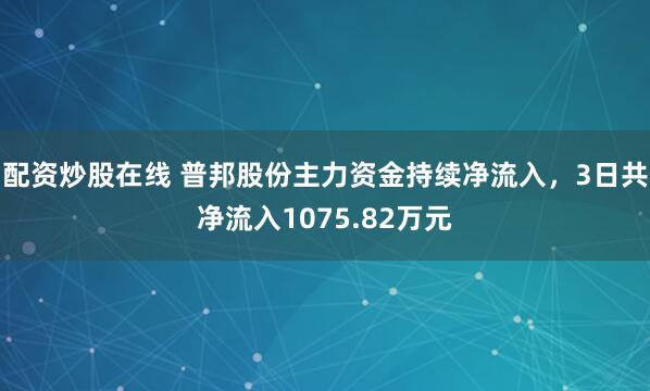 配资炒股在线 普邦股份主力资金持续净流入，3日共净流入1075.82万元