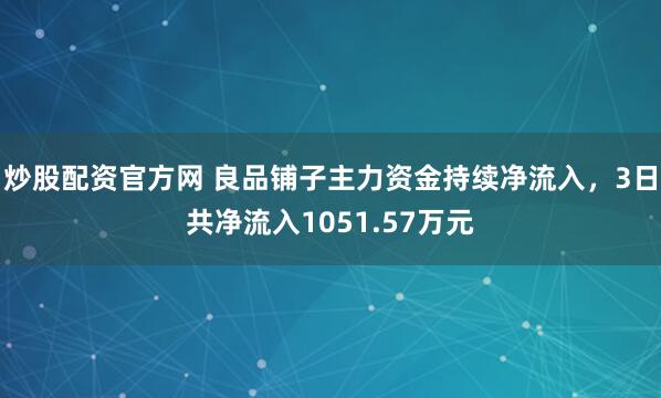 炒股配资官方网 良品铺子主力资金持续净流入，3日共净流入1051.57万元