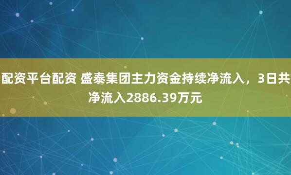 配资平台配资 盛泰集团主力资金持续净流入，3日共净流入2886.39万元