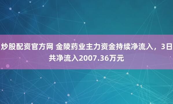 炒股配资官方网 金陵药业主力资金持续净流入，3日共净流入2007.36万元