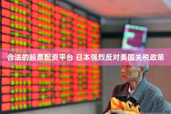 合法的股票配资平台 日本强烈反对美国关税政策