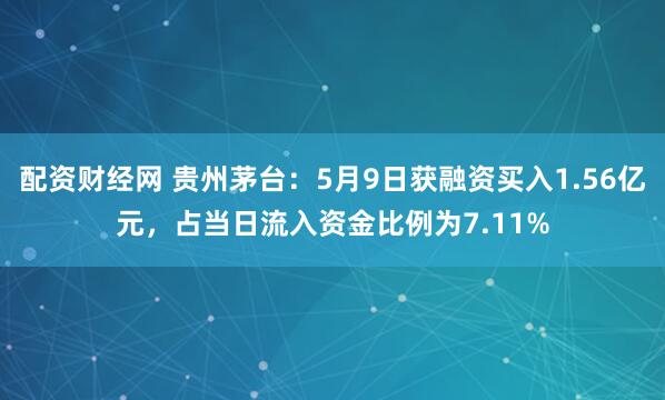 配资财经网 贵州茅台：5月9日获融资买入1.56亿元，占当日流入资金比例为7.11%