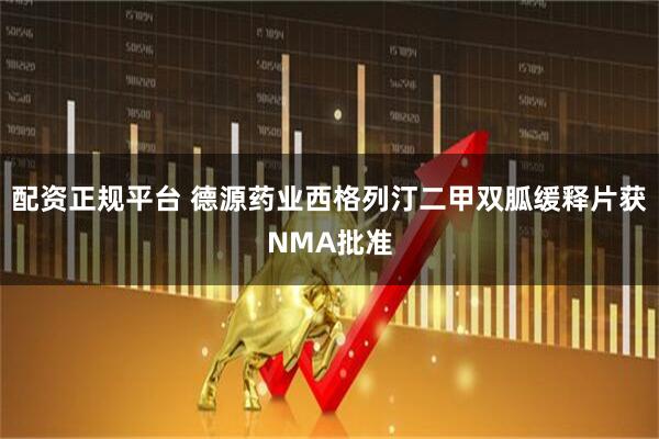 配资正规平台 德源药业西格列汀二甲双胍缓释片获NMA批准