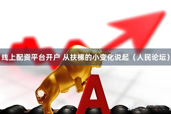 线上配资平台开户 从扶梯的小变化说起（人民论坛）