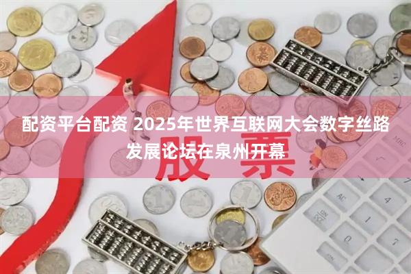 配资平台配资 2025年世界互联网大会数字丝路发展论坛在泉州开幕