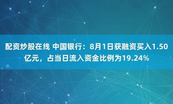 配资炒股在线 中国银行：8月1日获融资买入1.50亿元，占当日流入资金比例为19.24%