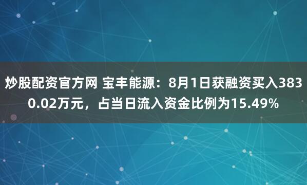 炒股配资官方网 宝丰能源：8月1日获融资买入3830.02万元，占当日流入资金比例为15.49%