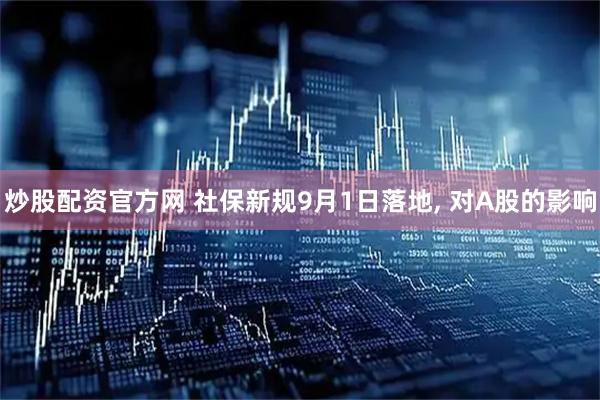 炒股配资官方网 社保新规9月1日落地, 对A股的影响