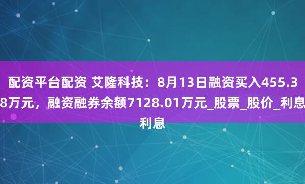 配资平台配资 艾隆科技：8月13日融资买入455.38万元，融资融券余额7128.01万元_股票_股价_利息