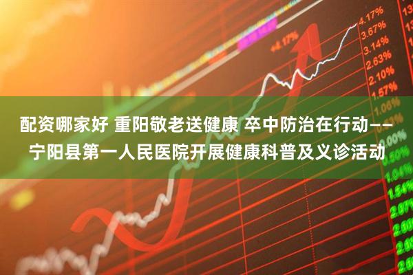 配资哪家好 重阳敬老送健康 卒中防治在行动——宁阳县第一人民医院开展健康科普及义诊活动