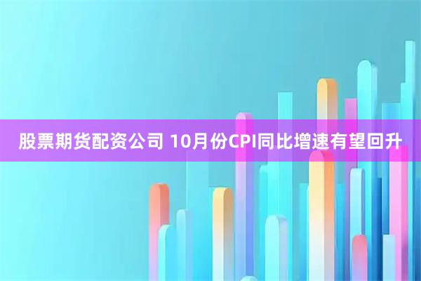 股票期货配资公司 10月份CPI同比增速有望回升