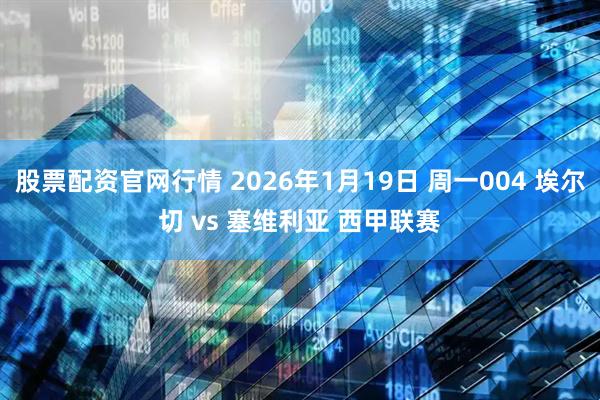 股票配资官网行情 2026年1月19日 周一004 埃尔切 vs 塞维利亚 西甲联赛