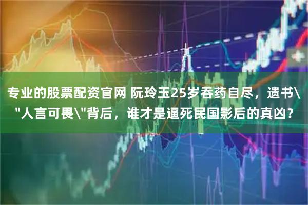 专业的股票配资官网 阮玲玉25岁吞药自尽，遗书