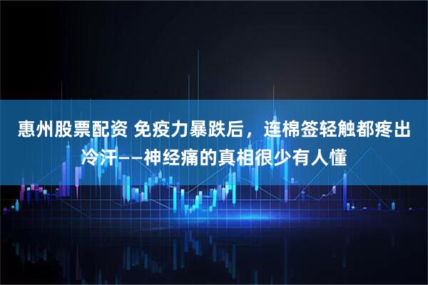 惠州股票配资 免疫力暴跌后，连棉签轻触都疼出冷汗——神经痛的真相很少有人懂