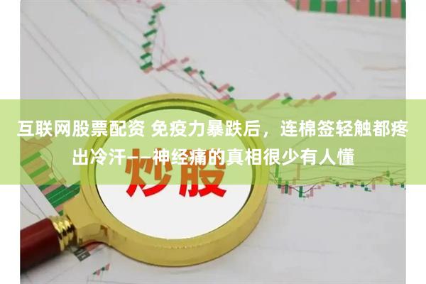 互联网股票配资 免疫力暴跌后，连棉签轻触都疼出冷汗——神经痛的真相很少有人懂