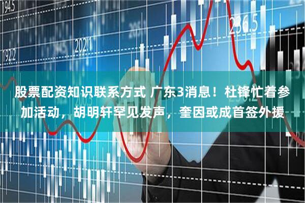 股票配资知识联系方式 广东3消息！杜锋忙着参加活动，胡明轩罕见发声，奎因或成首签外援