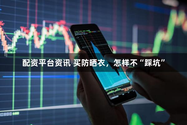 配资平台资讯 买防晒衣，怎样不“踩坑”